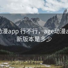 age动漫app 行不行，age动漫app最新版本是多少