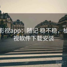 柚子影视app：随记 稳不稳，柚子影视软件下载安装