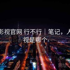 人人影视官网 行不行｜笔记，人人影视是哪个