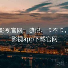 可可影视官网：随记，卡不卡，可可影视app下载官网