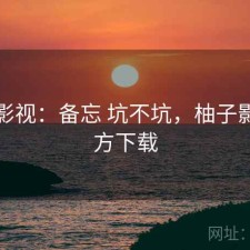 柚子影视：备忘 坑不坑，柚子影吧官方下载