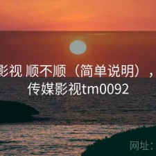 天美影视 顺不顺（简单说明），天美传媒影视tm0092