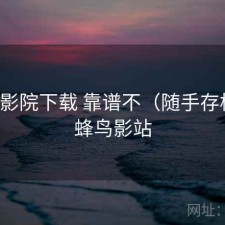 蜂鸟影院下载 靠谱不（随手存档），蜂鸟影站