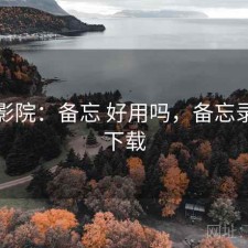 星辰影院：备忘 好用吗，备忘录免费下载
