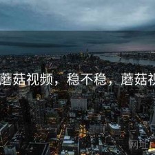 刚用 蘑菇视频，稳不稳，蘑菇视屏怕
