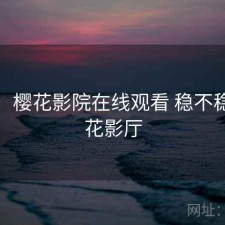 短评：樱花影院在线观看 稳不稳，樱花影厅