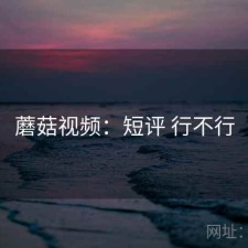 蘑菇视频：短评 行不行