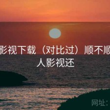 人人影视下载（对比过）顺不顺，人人影视还