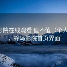蜂鸟影院在线观看 值不值（个人感受），蜂鸟影院首页界面