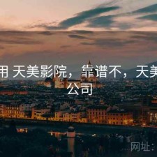 反复用 天美影院，靠谱不，天美影视公司