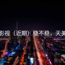 天美影视（近期）稳不稳，天美影城