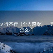 蘑菇tv 行不行（个人感受），蘑菇tv怎么样