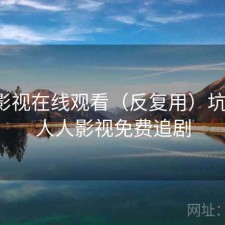 人人影视在线观看（反复用）坑不坑，人人影视免费追剧