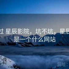 折腾过 星辰影院，坑不坑，星辰影院是一个什么网站