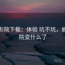 蜂鸟影院下载：体验 坑不坑，蜂鸟影院变什么了