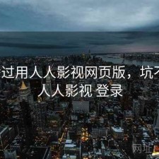 折腾过用人人影视网页版，坑不坑，人人影视 登录