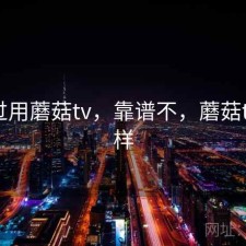 折腾过用蘑菇tv，靠谱不，蘑菇tv怎么样