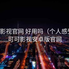 可可影视官网 好用吗（个人感受），可可影视安卓版官网