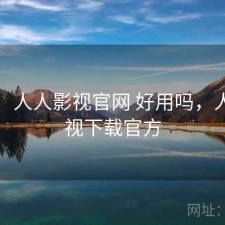 随记：人人影视官网 好用吗，人人影视下载官方