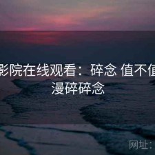 樱花影院在线观看：碎念 值不值，动漫碎碎念