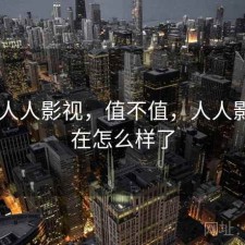 刚用 人人影视，值不值，人人影视现在怎么样了