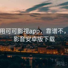 刚用用可可影视app，靠谱不，可可影音安卓版下载