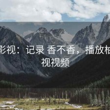 柚子影视：记录 香不香，播放柚子影视视频