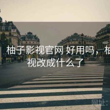 体验：柚子影视官网 好用吗，柚子影视改成什么了