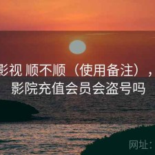 红桃影视 顺不顺（使用备注），红桃影院充值会员会盗号吗