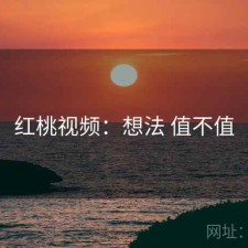 红桃视频：想法 值不值