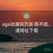 体验：age动漫网页版 稳不稳，age动漫网址下载