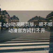 对比过 age动漫网页版，顺不顺，age动漫官方网打不开