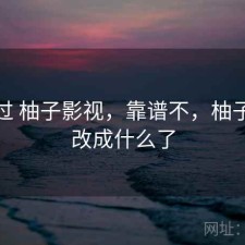 对比过 柚子影视，靠谱不，柚子影视改成什么了