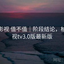 柚子影视 值不值｜阶段结论，柚子影视tv3.0版最新版