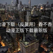 age动漫下载（反复用）香不香，age动漫正版下载最新版