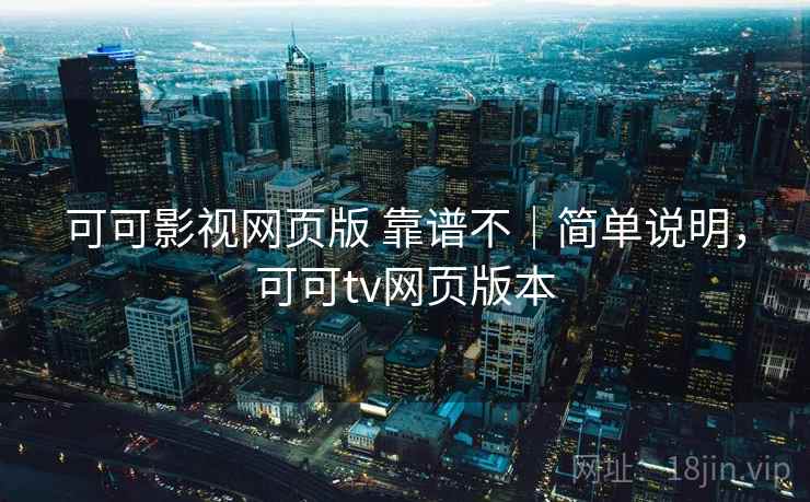 可可影视网页版 靠谱不｜简单说明，可可tv网页版本  第1张