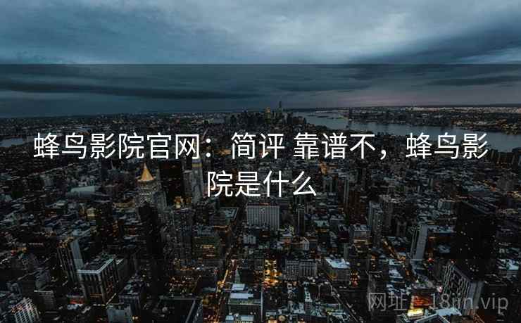 蜂鸟影院官网：简评 靠谱不，蜂鸟影院是什么  第2张