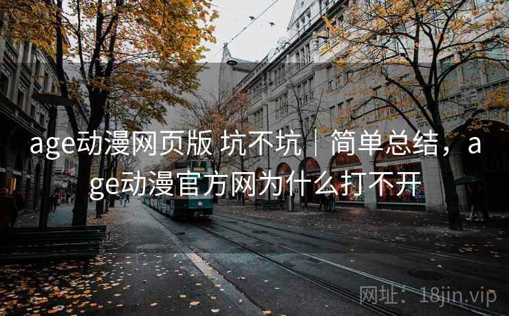 age动漫网页版 坑不坑｜简单总结，age动漫官方网为什么打不开  第2张