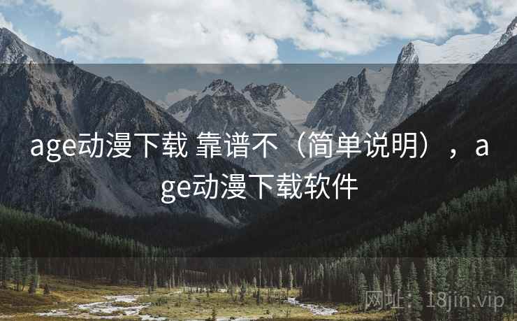 age动漫下载 靠谱不（简单说明），age动漫下载软件