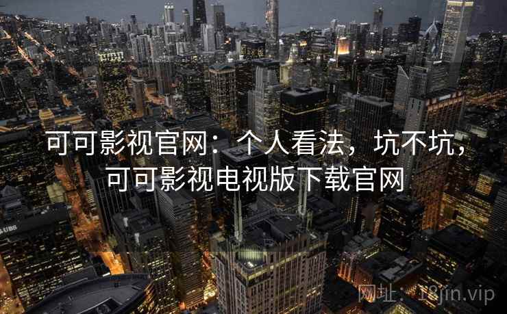 可可影视官网：个人看法，坑不坑，可可影视电视版下载官网  第1张