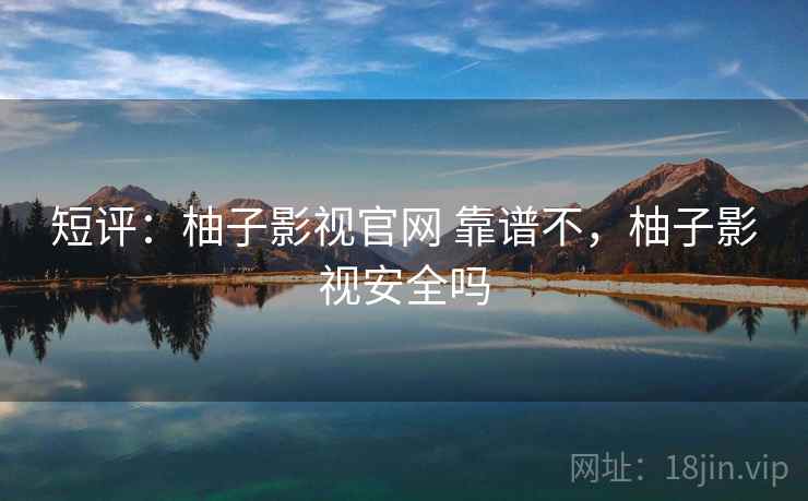 短评：柚子影视官网 靠谱不，柚子影视安全吗  第1张