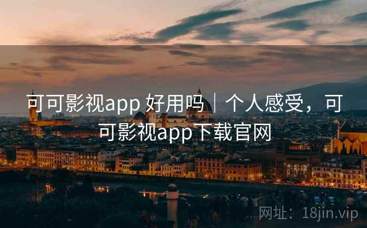 可可影视app 好用吗|个人感受,可可影视app下载官网 第1张 可可影视app 好用吗|个人感受,可可影视app下载官网 第1张