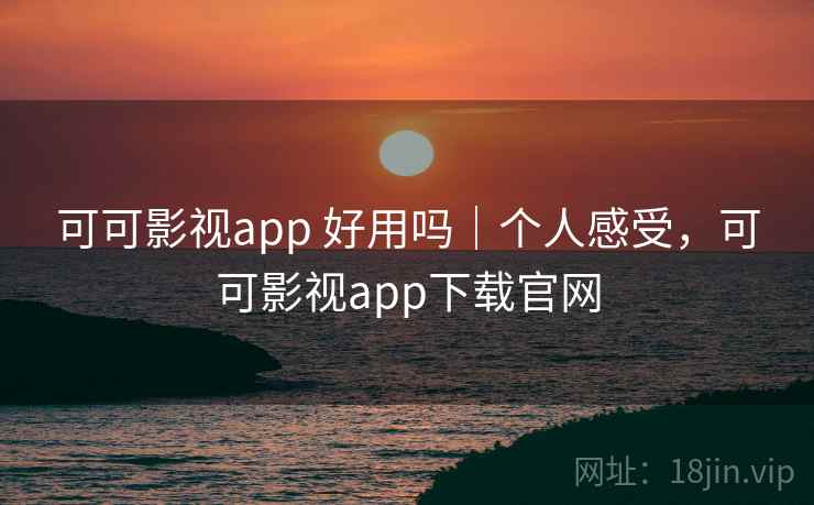 可可影视app 好用吗|个人感受,可可影视app下载官网 第2张 可可影视app 好用吗|个人感受,可可影视app下载官网 第2张