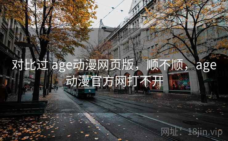 对比过 age动漫网页版，顺不顺，age动漫官方网打不开  第2张