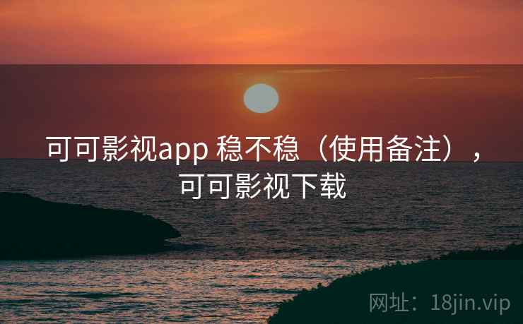 可可影视app 稳不稳（使用备注），可可影视下载  第2张