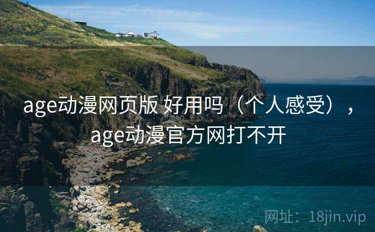 age动漫网页版 好用吗（个人感受），age动漫官方网打不开  第1张