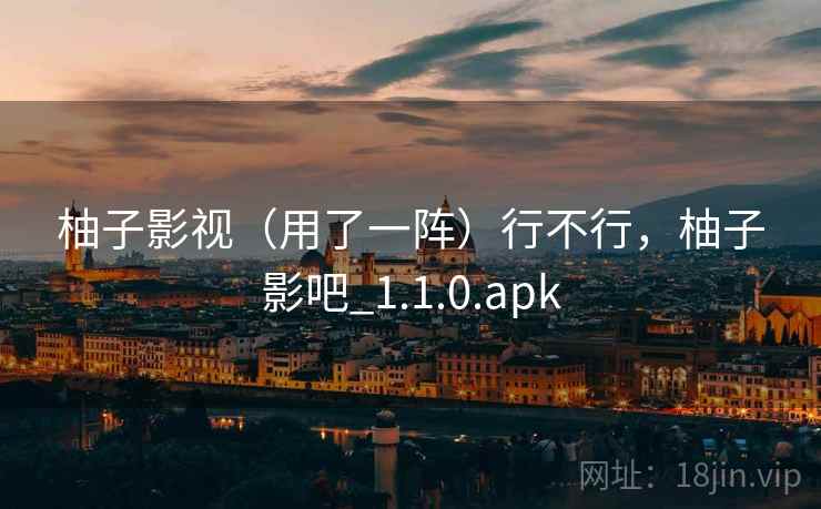 柚子影视（用了一阵）行不行，柚子影吧_1.1.0.apk  第1张