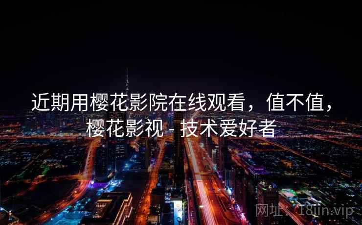 近期用樱花影院在线观看，值不值，樱花影视 - 技术爱好者  第2张