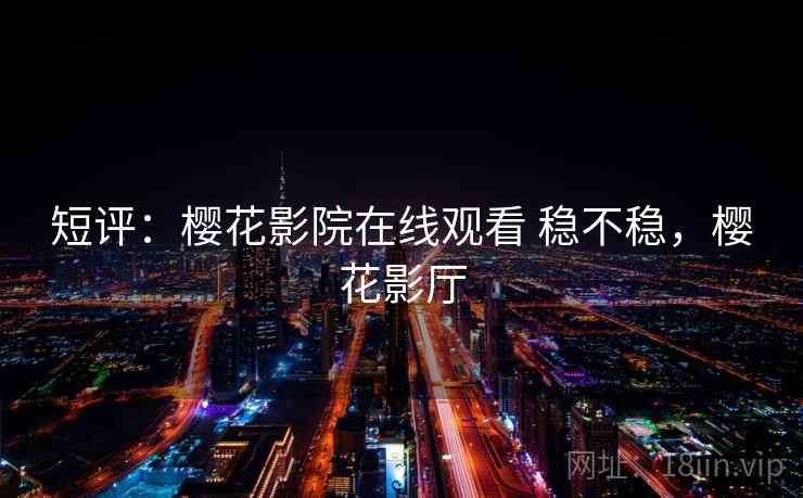 短评：樱花影院在线观看 稳不稳，樱花影厅  第2张