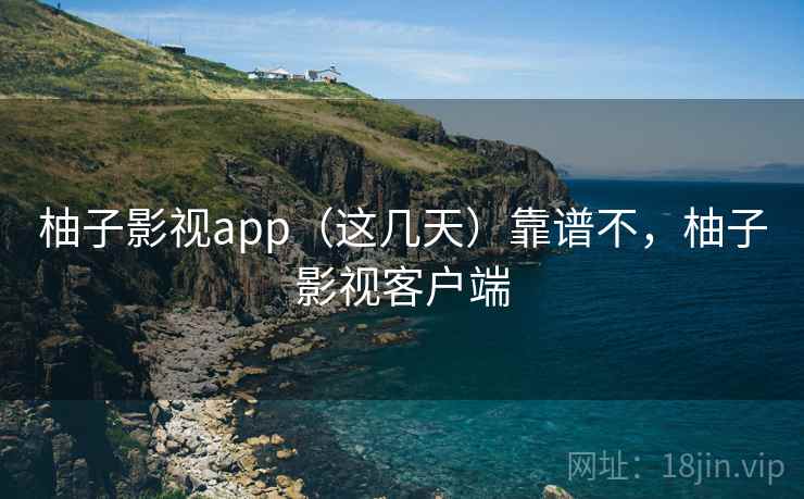 柚子影视app（这几天）靠谱不，柚子影视客户端  第1张